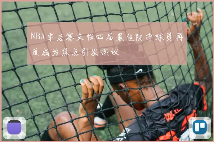 NBA季后赛来临四届最佳防守球员再度成为焦点引发热议
